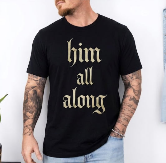 Him All Along Inspirational TShirt.